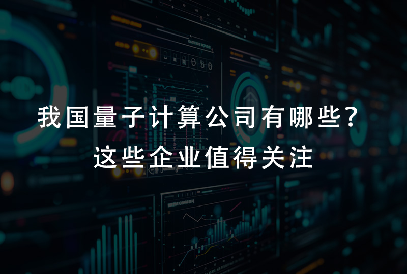 我国量子计算公司有哪些？这些企业值得关注